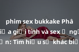 phim sex bukkake Phân biệt giữa giới tính và sex ở người lớn: Tìm hiểu sự khác biệt và yếu tố quyết định