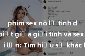 phim sex nô lệ tình dục Phân biệt giữa giới tính và sex ở người lớn: Tìm hiểu sự khác biệt và yếu tố quyết định