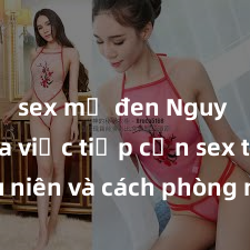 sex mỹ đen Nguy cơ của việc tiếp cận sex thiếu niên và cách phòng ngừa trong xã hội hiện đại