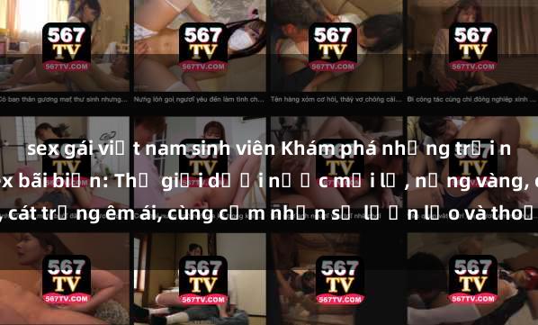 sex gái việt nam sinh viên Khám phá những trải nghiệm tuyệt vời tại sex bãi biển: Thế giới dưới nước mới lạ, nắng vàng, cát trắng êm ái, cùng cảm nhận sự lươn lẹo và thoải mái đến từ nguyên bản.