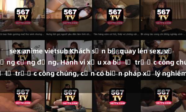sex anime vietsub Khách sạn bị quay lén sex, vụ việc gây sốc gây chấn động cộng đồng. Hành vi xấu xa bị lộ trước công chúng, cần có biện pháp xử lý nghiêm ngặt.