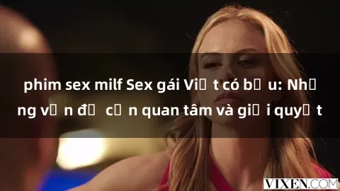 phim sex milf Sex gái Việt có bầu: Những vấn đề cần quan tâm và giải quyết
