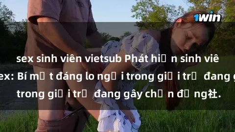 sex sinh viên vietsub Phát hiện sinh viên quay lén cảnh sex: Bí mật đáng lo ngại trong giới trẻ đang gây chấn động社.