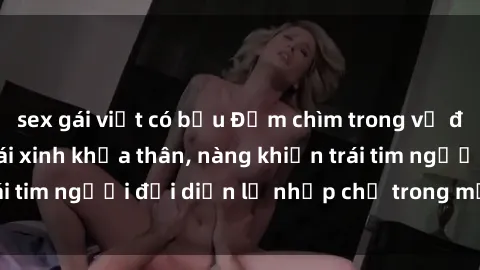 sex gái việt có bầu Đắm chìm trong vẻ đẹp tự nhiên của gái xinh khỏa thân, nàng khiến trái tim người đối diện lỡ nhịp chỉ trong một cái nhìn.