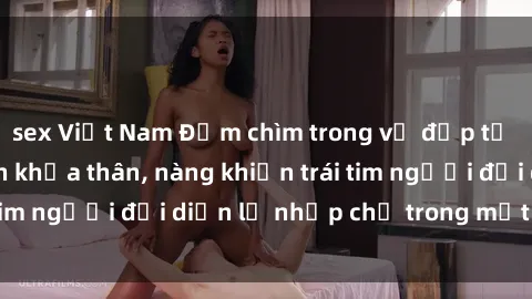 sex Việt Nam Đắm chìm trong vẻ đẹp tự nhiên của gái xinh khỏa thân, nàng khiến trái tim người đối diện lỡ nhịp chỉ trong một cái nhìn.