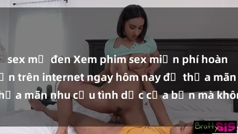 sex mỹ đen Xem phim sex miễn phí hoàn toàn không giới hạn trên internet ngay hôm nay để thỏa mãn nhu cầu tình dục của bạn mà không tốn chi phí.