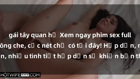 gái tây quan hệ Xem ngay phim sex full HD đỉnh cao, không che, cực nét chỉ có tại đây! Hấp dẫn, nhiều tình tiết hấp dẫn sẽ khiến bạn thỏa mãn đắm say.