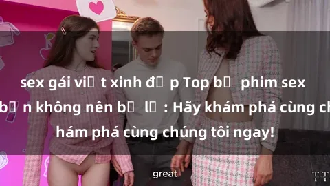 sex gái việt xinh đẹp Top bộ phim sex hay nhất mà bạn không nên bỏ lỡ: Hãy khám phá cùng chúng tôi ngay!