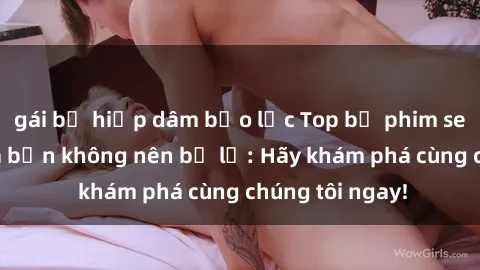 gái bị hiếp dâm bạo lực Top bộ phim sex hay nhất mà bạn không nên bỏ lỡ: Hãy khám phá cùng chúng tôi ngay!