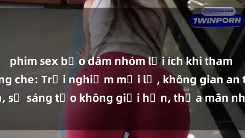 phim sex bạo dâm nhóm lợi ích khi tham gia sex online không che: Trải nghiệm mới lạ, không gian an toàn, sự sáng tạo không giới hạn, thỏa mãn nhu cầu tình dục của bạn.