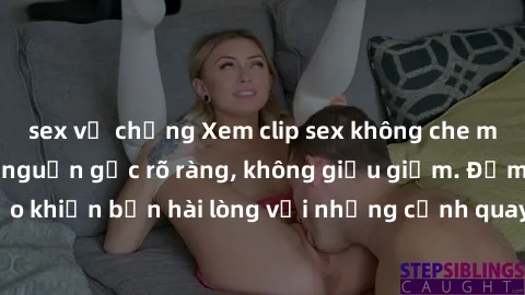 sex vợ chồng Xem clip sex không che mới - Nguồn gốc từ nguồn gốc rõ ràng, không giấu giếm. Đảm bảo khiến bạn hài lòng với những cảnh quay táo bạo và đầy kích thích.