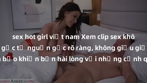 sex hot girl việt nam Xem clip sex không che mới - Nguồn gốc từ nguồn gốc rõ ràng, không giấu giếm. Đảm bảo khiến bạn hài lòng với những cảnh quay táo bạo và đầy kích thích.