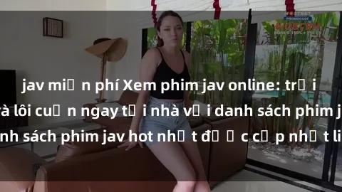 jav miễn phí Xem phim jav online: trải nghiệm hấp dẫn và lôi cuốn ngay tại nhà với danh sách phim jav hot nhất được cập nhật liên tục.