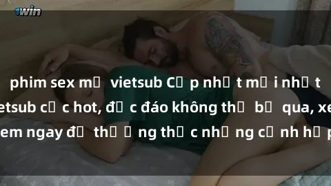 phim sex mỹ vietsub Cập nhật mới nhất: Top phim JAV Vietsub cực hot, độc đáo không thể bỏ qua, xem ngay để thưởng thức những cảnh hấp dẫn và đầy kích thích!