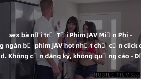 sex bà nội trợ Tải Phim JAV Miễn Phí - Thưởng thức hàng ngàn bộ phim JAV hot nhất chỉ cần click download. Không cần đăng ký, không quảng cáo - Dễ dàng tải về và xem online!