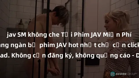 jav SM không che Tải Phim JAV Miễn Phí - Thưởng thức hàng ngàn bộ phim JAV hot nhất chỉ cần click download. Không cần đăng ký, không quảng cáo - Dễ dàng tải về và xem online!