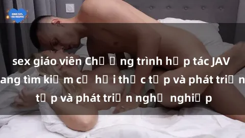 sex giáo viên Chương trình hợp tác JAV cho sinh viên đang tìm kiếm cơ hội thực tập và phát triển nghề nghiệp