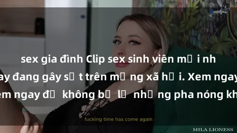 sex gia đình Clip sex sinh viên mới nhất hot nhất năm nay đang gây sốt trên mạng xã hội. Xem ngay để không bỏ lỡ những pha nóng không thể bỏ qua!