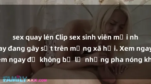 sex quay lén Clip sex sinh viên mới nhất hot nhất năm nay đang gây sốt trên mạng xã hội. Xem ngay để không bỏ lỡ những pha nóng không thể bỏ qua!