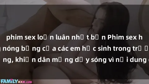 phim sex loạn luân nhật bản Phim sex học sinh: Hành động nóng bỏng của các em học sinh trong trường, khiến dân mạng dậy sóng vì nội dung gợi cảm và kích thích.