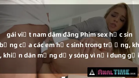 gái việt nam dâm đãng Phim sex học sinh: Hành động nóng bỏng của các em học sinh trong trường, khiến dân mạng dậy sóng vì nội dung gợi cảm và kích thích.