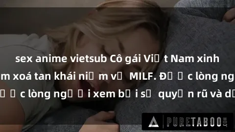 sex anime vietsub Cô gái Việt Nam xinh đẹp và gợi cảm làm xoá tan khái niệm về MILF. Được lòng người xem bởi sự quyến rũ và dễ thương.