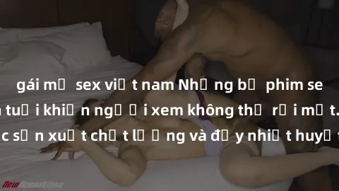 gái mỹ sex việt nam Những bộ phim sex của phụ nữ lớn tuổi khiến người xem không thể rời mắt. Được sản xuất chất lượng và đầy nhiệt huyết, đáng xem và trải nghiệm.