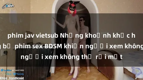 phim jav vietsub Những khoảnh khắc hấp dẫn trong bộ phim sex BDSM khiến người xem không thể rời mắt