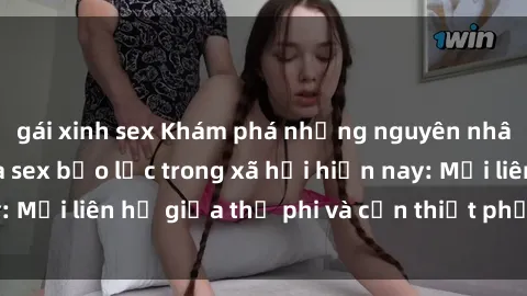 gái xinh sex Khám phá những nguyên nhân và hậu quả của sex bạo lực trong xã hội hiện nay: Mối liên hệ giữa thị phi và cần thiết phải ngăn chặn.