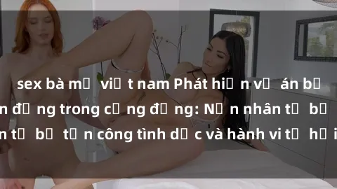 sex bà mẹ việt nam Phát hiện vụ án bạo dâm sex gây chấn động trong cộng đồng: Nạn nhân tố bị tấn công tình dục và hành vi tệ hại được tiết lộ