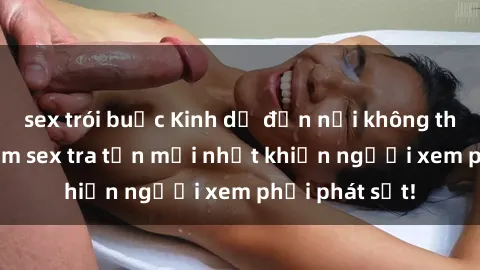sex trói buộc Kinh dị đến nỗi không thể tin nổi: Phim sex tra tấn mới nhất khiến người xem phải phát sốt!