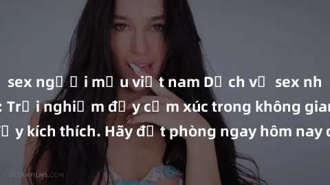 sex người mẫu việt nam Dịch vụ sex nhà nghỉ đẳng cấp: Trải nghiệm đầy cảm xúc trong không gian lãng mạn, đầy kích thích. Hãy đặt phòng ngay hôm nay để thỏa mãn khát khao của bạn!
