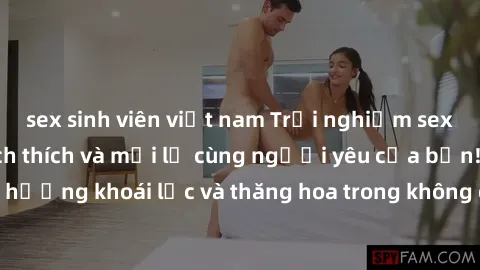 sex sinh viên việt nam Trải nghiệm sex phòng tắm đầy kích thích và mới lạ cùng người yêu của bạn! Tận hưởng khoái lạc và thăng hoa trong không gian tắm ấm áp và gợi cảm.