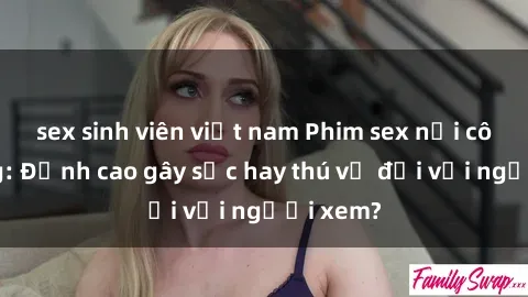 sex sinh viên việt nam Phim sex nơi công cộng: Đỉnh cao gây sốc hay thú vị đối với người xem?