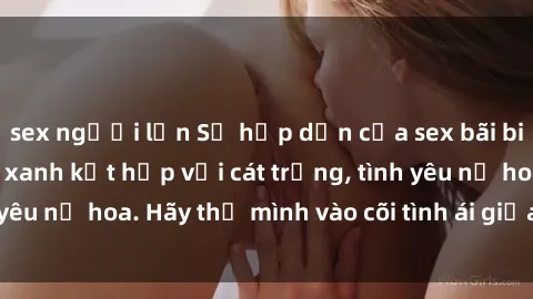 sex người lớn Sự hấp dẫn của sex bãi biển: Khi sóng biển xanh kết hợp với cát trắng, tình yêu nở hoa. Hãy thả mình vào cõi tình ái giữa sóng biển!