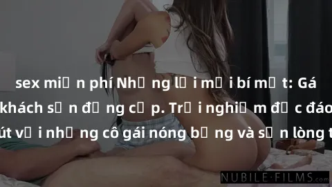 sex miễn phí Những lời mời bí mật: Gái Việt làm tình ở khách sạn đẳng cấp. Trải nghiệm độc đáo và cuốn hút với những cô gái nóng bỏng và sẵn lòng thỏa mãn mọi nhu cầu của bạn.