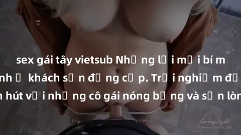 sex gái tây vietsub Những lời mời bí mật: Gái Việt làm tình ở khách sạn đẳng cấp. Trải nghiệm độc đáo và cuốn hút với những cô gái nóng bỏng và sẵn lòng thỏa mãn mọi nhu cầu của bạn.