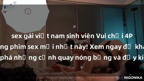 sex gái việt nam sinh viên Vui chơi 4P cực kỳ hấp dẫn trong phim sex mới nhất này! Xem ngay để khám phá những cảnh quay nóng bỏng và đầy kích thích của bộ phim này!