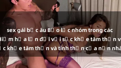 sex gái bắc âu Bạo lực nhóm trong các hành vi tình dục: Hiểm họa lớn đối với sức khỏe tâm thần và tinh thần của nạn nhân.