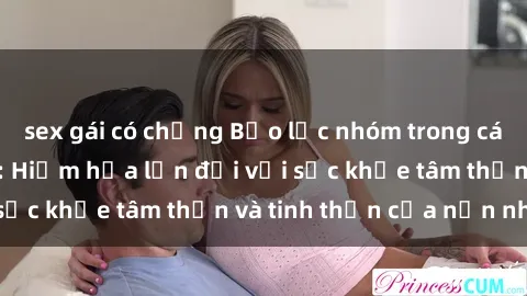 sex gái có chồng Bạo lực nhóm trong các hành vi tình dục: Hiểm họa lớn đối với sức khỏe tâm thần và tinh thần của nạn nhân.