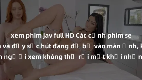 xem phim jav full HD Các cảnh phim sex bukkake hấp dẫn và đầy sức hút đang đổ bộ vào màn ảnh, khiến người xem không thể rời mắt khỏi những cảnh quay đầy kích thích.