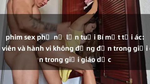 phim sex phụ nữ lớn tuổi Bí mật tội ác: Sex giáo viên và hành vi không đứng đắn trong giới giáo dục