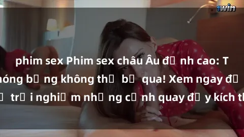 phim sex Phim sex châu Âu đỉnh cao: Top những bộ phim nóng bỏng không thể bỏ qua! Xem ngay để trải nghiệm những cảnh quay đầy kích thích và cuồng nhiệt.