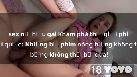 sex nữ hầu gái Khám phá thế giới phim sex ngoại quốc: Những bộ phim nóng bỏng không thể bỏ qua!