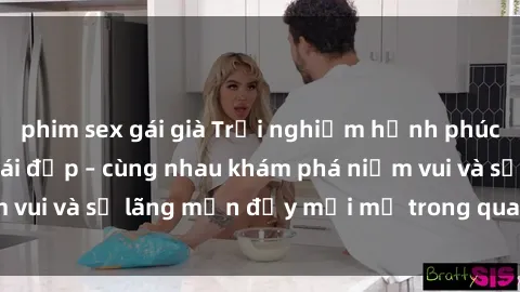 phim sex gái già Trải nghiệm hạnh phúc khi làm tình với gái đẹp – cùng nhau khám phá niềm vui và sự lãng mạn đầy mới mẻ trong quan hệ của bạn.