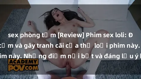 sex phòng tắm [Review] Phim sex loli: Đánh giá về sự gợi cảm và gây tranh cãi của thể loại phim này. Những điểm nổi bật và đáng lưu ý khi xem phim loli.