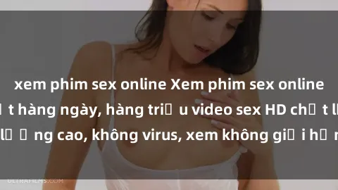 xem phim sex online Xem phim sex online miễn phí, cập nhật hàng ngày, hàng triệu video sex HD chất lượng cao, không virus, xem không giới hạn, hoàn toàn miễn phí.