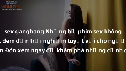 sex gangbang Những bộ phim sex không che HD đỉnh cao, đem đến trải nghiệm tuyệt vời cho người xem.Đón xem ngay để khám phá những cảnh quay đẹp mắt và kích thích.