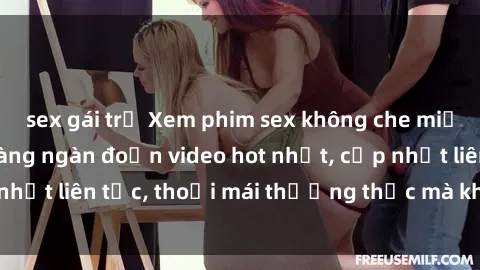 sex gái trẻ Xem phim sex không che miễn phí tại đây – Hàng ngàn đoạn video hot nhất, cập nhật liên tục, thoải mái thưởng thức mà không tốn kém.