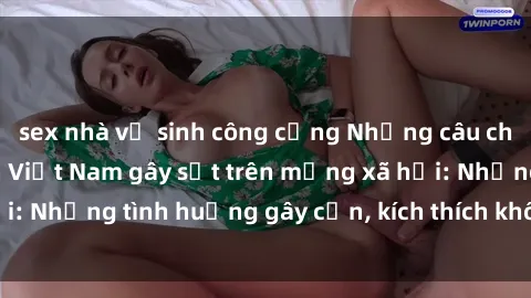 sex nhà vệ sinh công cộng Những câu chuyện sex sinh viên Việt Nam gây sốt trên mạng xã hội: Những tình huống gây cấn, kích thích không thể bỏ qua